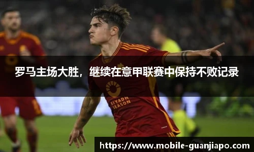 罗马主场大胜，继续在意甲联赛中保持不败记录