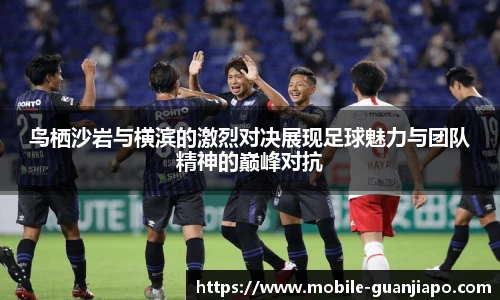 鸟栖沙岩与横滨的激烈对决展现足球魅力与团队精神的巅峰对抗
