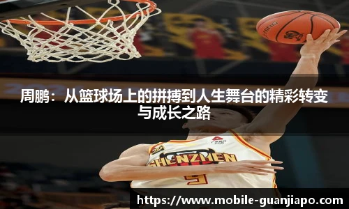 周鹏：从篮球场上的拼搏到人生舞台的精彩转变与成长之路