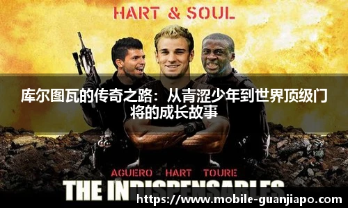 库尔图瓦的传奇之路:从青涩少年到世界顶级门将的成长故事