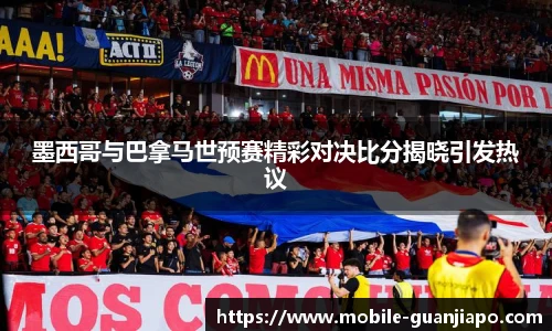 墨西哥与巴拿马世预赛精彩对决比分揭晓引发热议