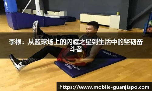 李根：从篮球场上的闪耀之星到生活中的坚韧奋斗者